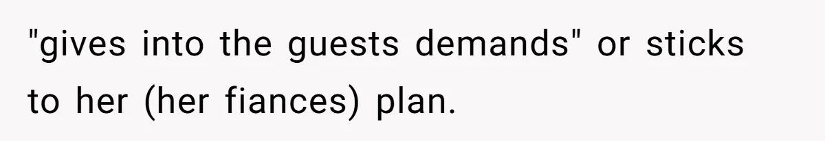 "gives into the guests demands" or sticks to her (her fiances) plan.