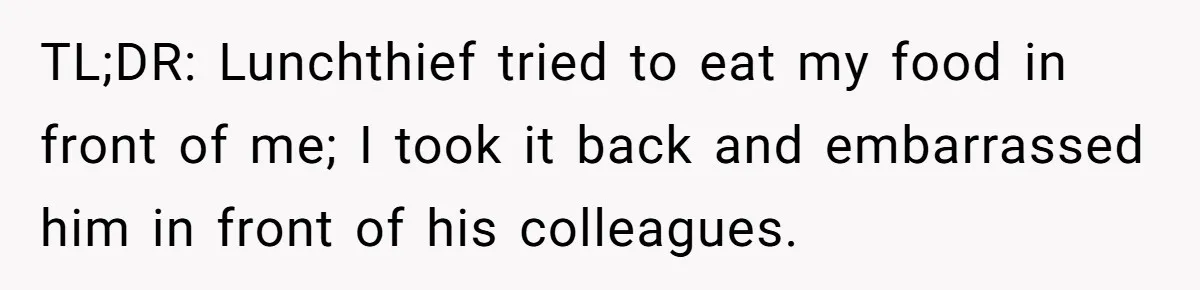 TL;DR: Lunchthief tried to eat my food in front of me; I took it back and embarrassed him in front of his colleagues.