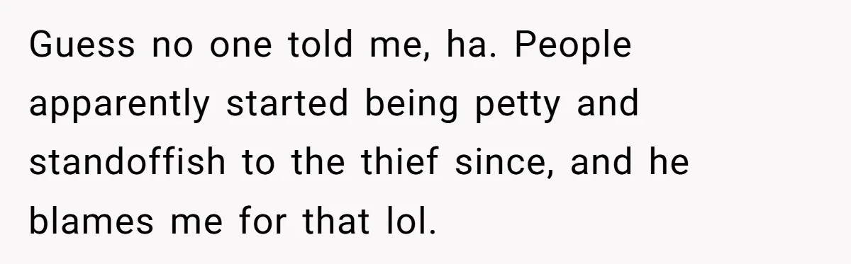 Guess no one told me, ha. People apparently started being petty and standoffish to the thief since, and he blames me for that lol.