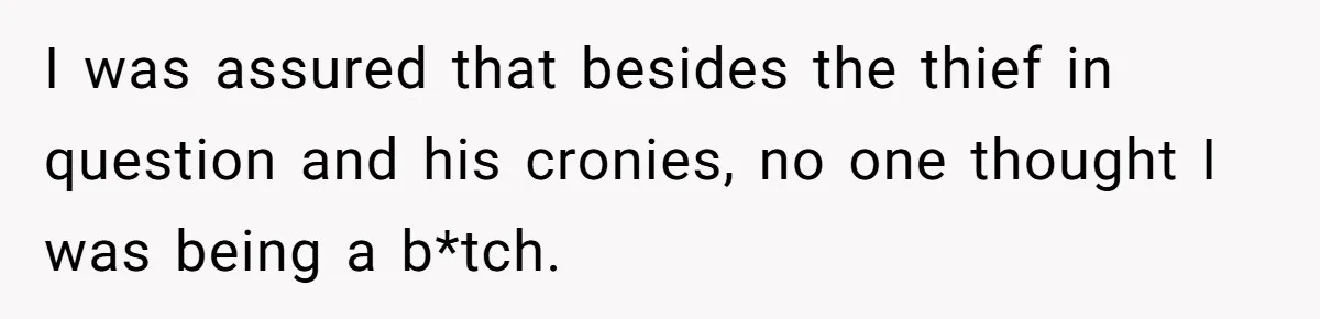 I was assured that besides the thief in question and his cronies, no one thought I was being a b*tch.