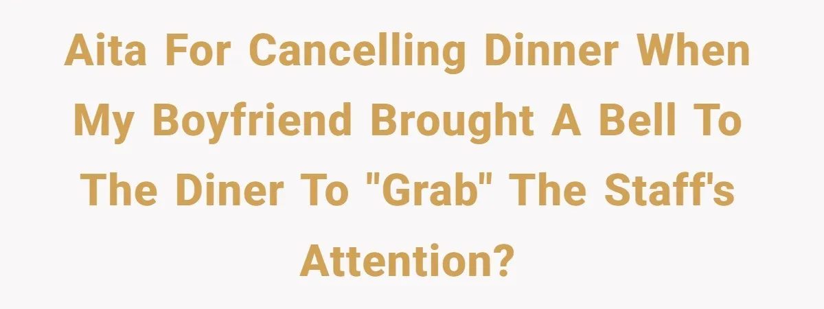 AITA for cancelling dinner when my boyfriend brought a bell to the diner to "grab" the staff's attention?