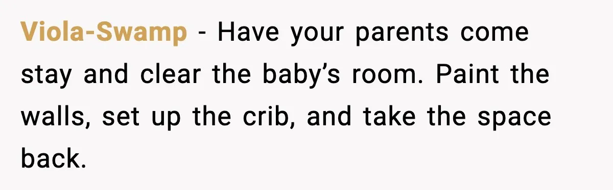 Viola-Swamp - Have your parents come stay and clear the baby’s room. Paint the walls, set up the crib, and take the space back.