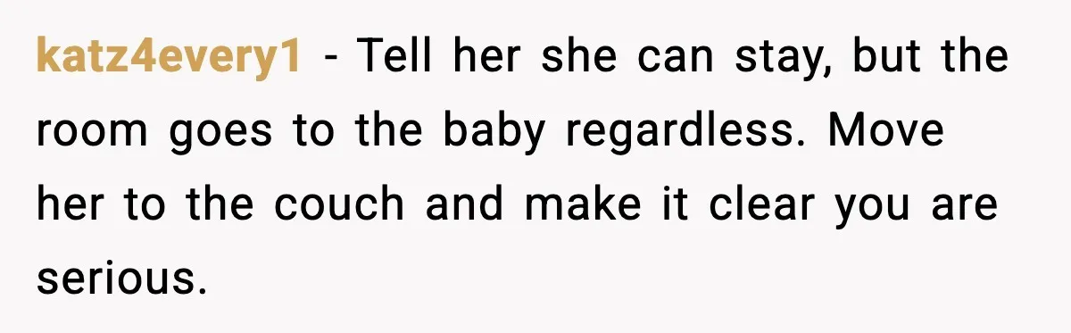 katz4every1 - Tell her she can stay, but the room goes to the baby regardless. Move her to the couch and make it clear you are serious.