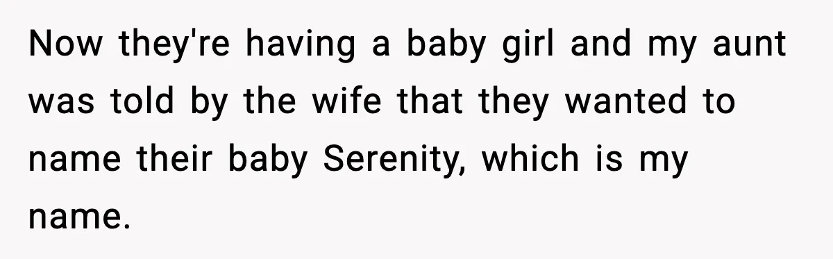 Now they're having a baby girl and my aunt was told by the wife that they wanted to name their baby Serenity, which is my name.