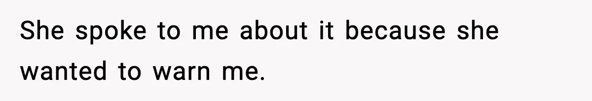 She spoke to me about it because she wanted to warn me.