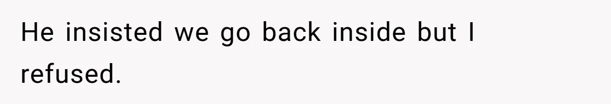 He insisted we go back inside but I refused.