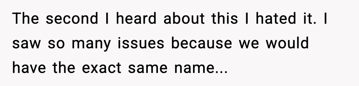 The second I heard about this I hated it. I saw so many issues because we would have the exact same name...
