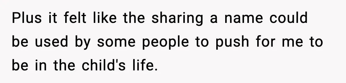 Plus it felt like the sharing a name could be used by some people to push for me to be in the child's life.
