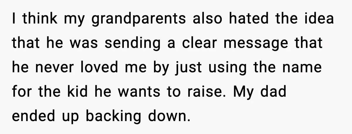 I think my grandparents also hated the idea that he was sending a clear message that he never loved me by just using the name for the kid he wants...