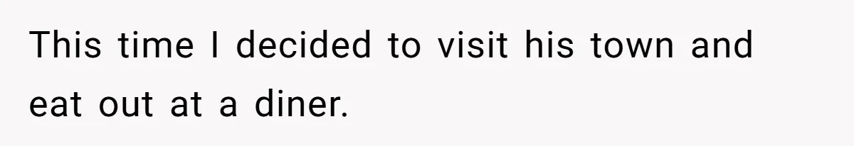 This time I decided to visit his town and eat out at a diner.