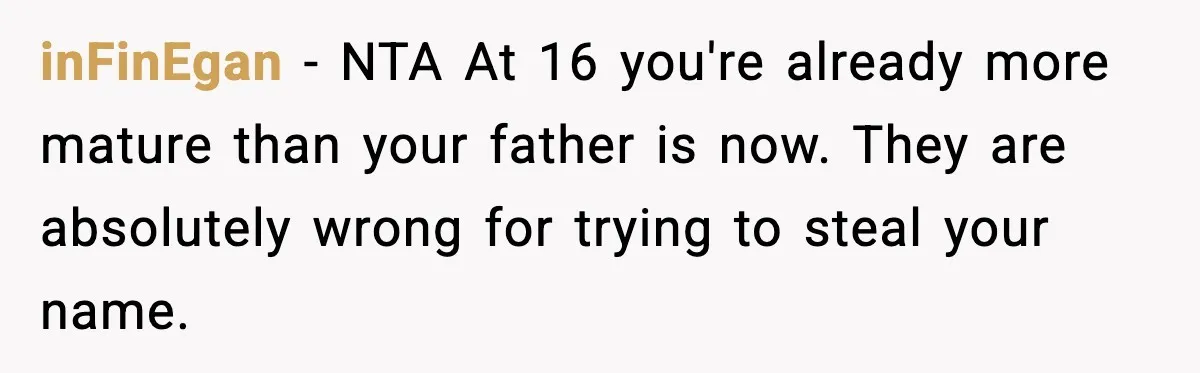 inFinEgan - NTA At 16 you're already more mature than your father is now. They are absolutely wrong for trying to steal your name.