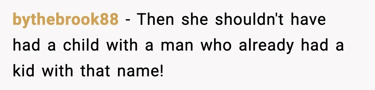 bythebrook88 - Then she shouldn't have had a child with a man who already had a kid with that name!