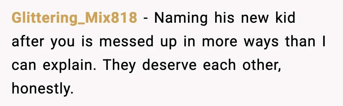 Glittering_Mix818 - Naming his new kid after you is messed up in more ways than I can explain. They deserve each other, honestly.