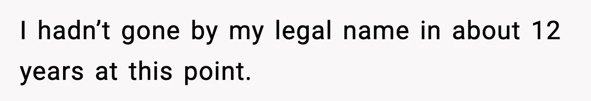 I hadn’t gone by my legal name in about 12 years at this point.