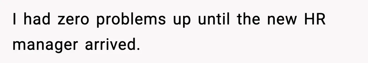I had zero problems up until the new HR manager arrived.