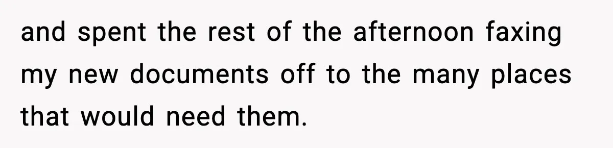 and spent the rest of the afternoon faxing my new documents off to the many places that would need them.