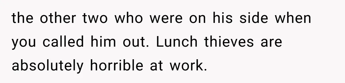 the other two who were on his side when you called him out. Lunch thieves are absolutely horrible at work.