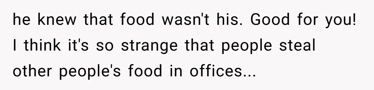 he knew that food wasn't his. Good for you! I think it's so strange that people steal other people's food in offices...