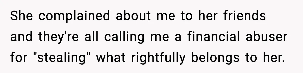 She complained about me to her friends and they're all calling me a financial abuser for "stealing" what rightfully belongs to her.