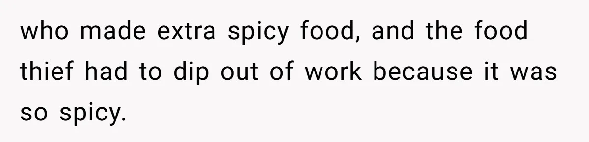who made extra spicy food, and the food thief had to dip out of work because it was so spicy.
