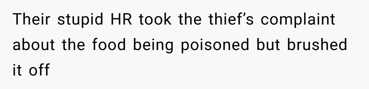 Their stupid HR took the thief’s complaint about the food being poisoned but brushed it off