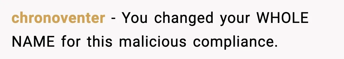 chronoventer − You changed your WHOLE NAME for this malicious compliance.
