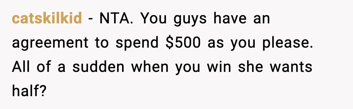 catskilkid - NTA. You guys have an agreement to spend $500 as you please. All of a sudden when you win she wants half?