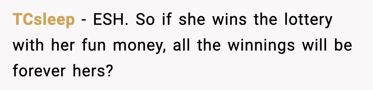 TCsleep - ESH. So if she wins the lottery with her fun money, all the winnings will be forever hers?