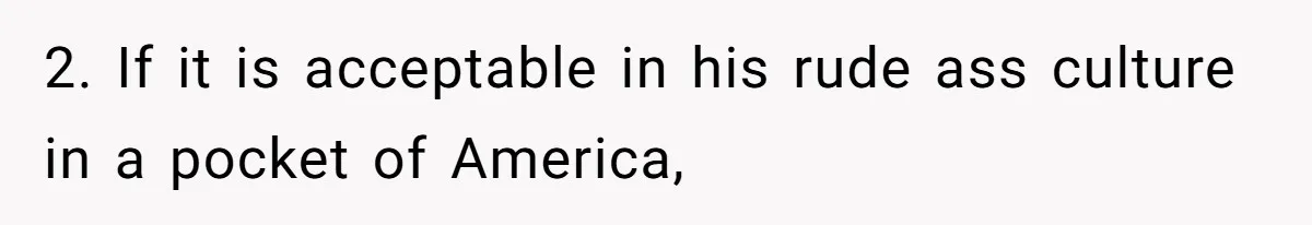 2. If it is acceptable in his rude ass culture in a pocket of America,
