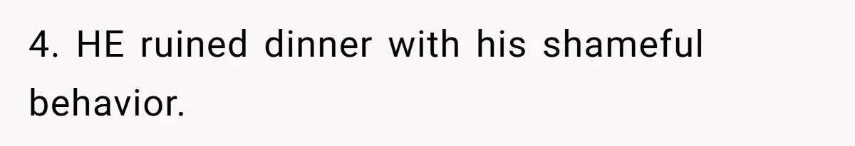 4. HE ruined dinner with his shameful behavior.