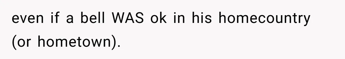 even if a bell WAS ok in his homecountry (or hometown).