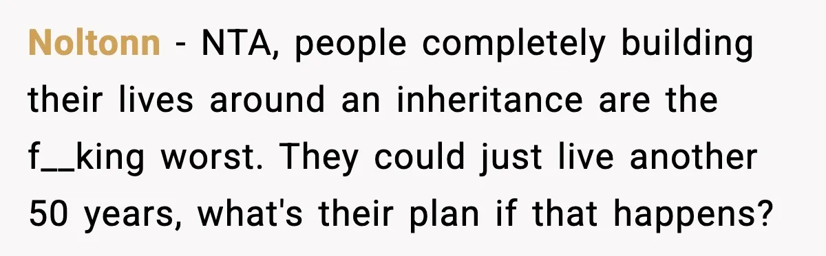Noltonn - NTA, people completely building their lives around an inheritance are the f__king worst. They could just live another 50 years, what's their plan if that happens?