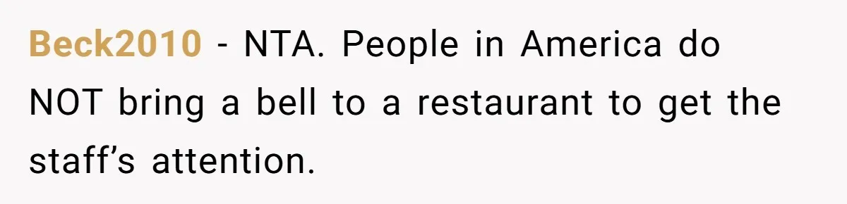 Beck2010 − NTA. People in America do NOT bring a bell to a restaurant to get the staff’s attention.