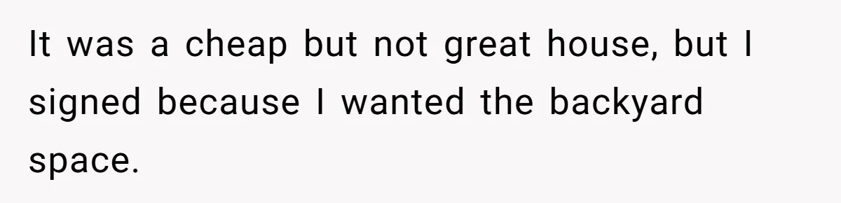 It was a cheap but not great house, but I signed because I wanted the backyard space.