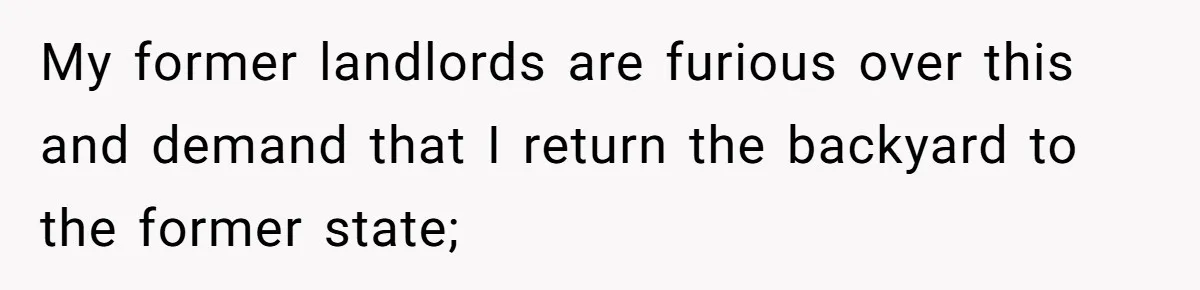 My former landlords are furious over this and demand that I return the backyard to the former state;