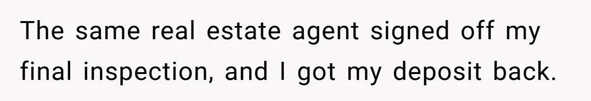 The same real estate agent signed off my final inspection, and I got my deposit back.