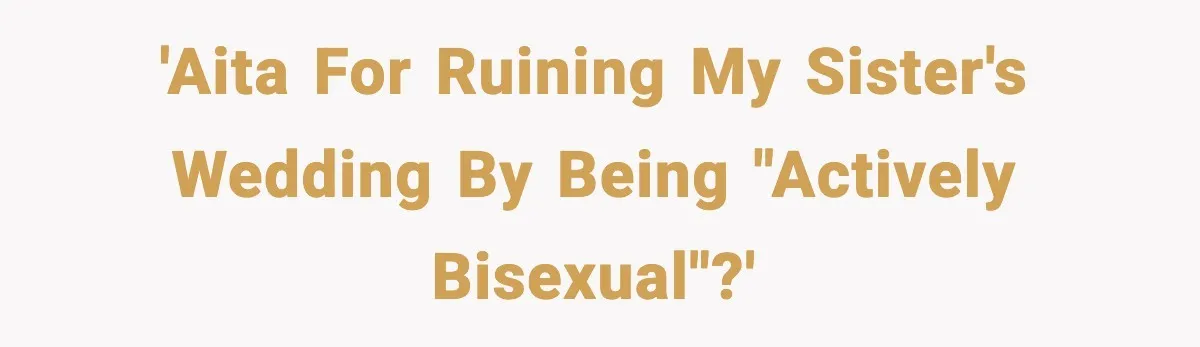 'AITA for ruining my sister's wedding by being "actively bisexual"?'