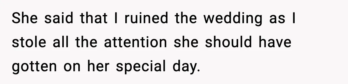 She said that I ruined the wedding as I stole all the attention she should have gotten on her special day.