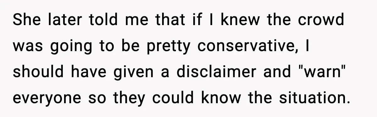 She later told me that if I knew the crowd was going to be pretty conservative, I should have given a disclaimer and "warn" everyone so they could know the...