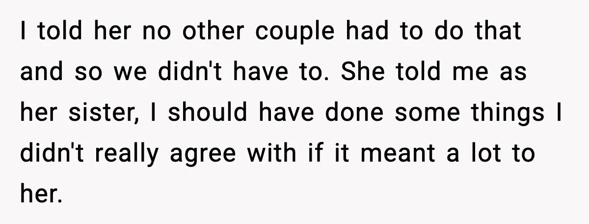I told her no other couple had to do that and so we didn't have to. She told me as her sister, I should have done some things I didn't...