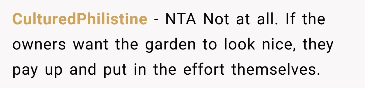 CulturedPhilistine − NTA Not at all. If the owners want the garden to look nice, they pay up and put in the effort themselves.