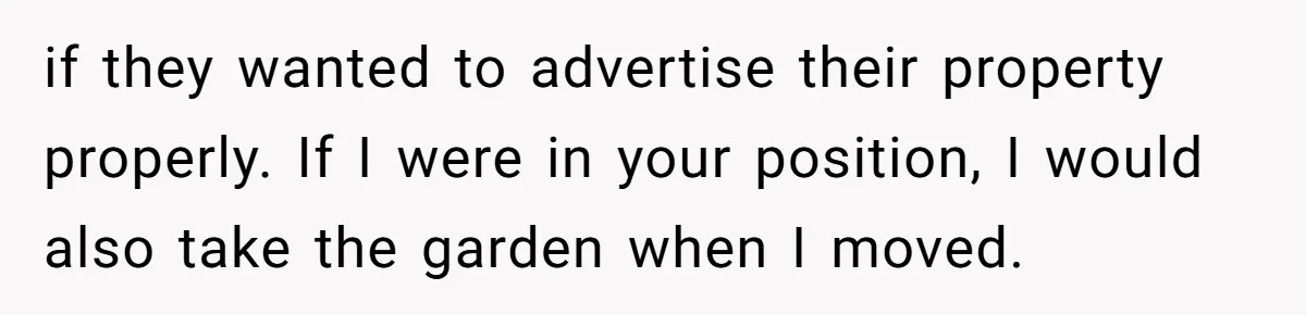 if they wanted to advertise their property properly. If I were in your position, I would also take the garden when I moved.