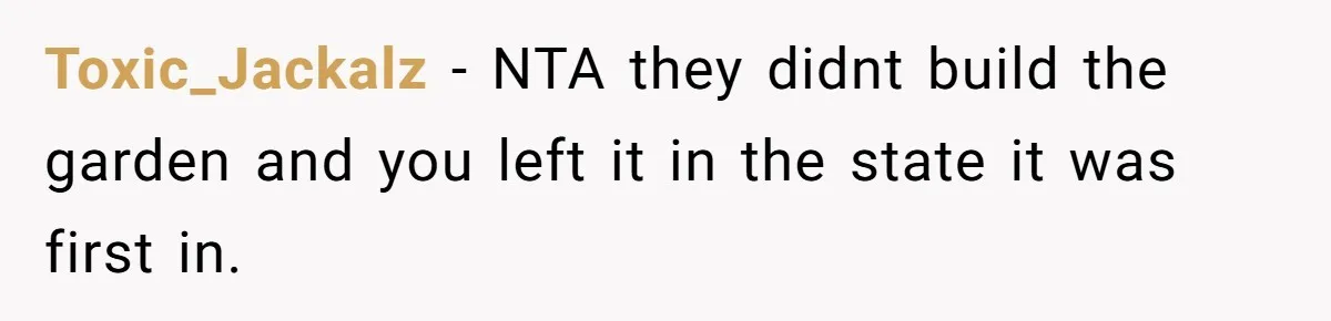 Toxic_Jackalz − NTA they didnt build the garden and you left it in the state it was first in.
