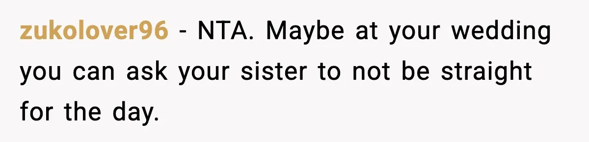 zukolover96 - NTA. Maybe at your wedding you can ask your sister to not be straight for the day.