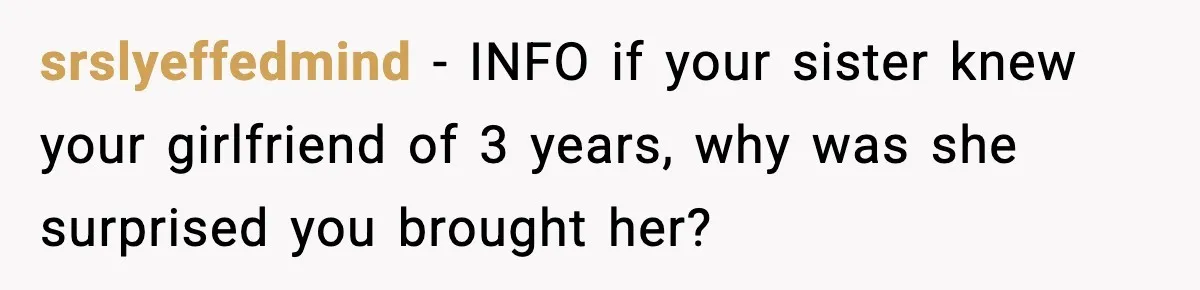 srslyeffedmind - INFO if your sister knew your girlfriend of 3 years, why was she surprised you brought her?