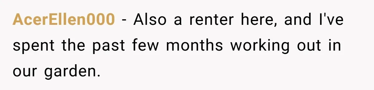 AcerEllen000 − Also a renter here, and I've spent the past few months working out in our garden.