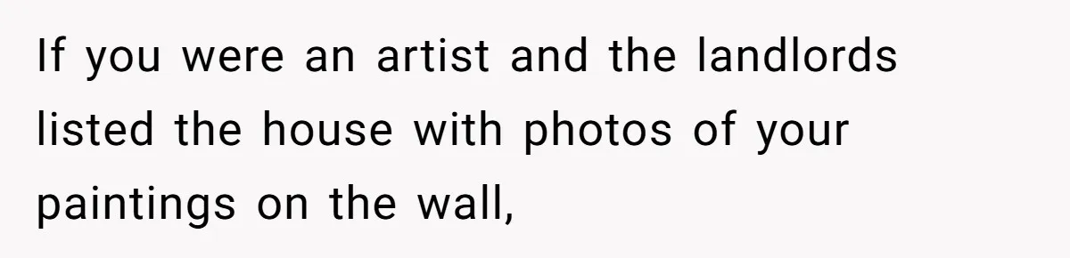 If you were an artist and the landlords listed the house with photos of your paintings on the wall,