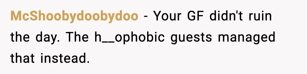 McShoobydoobydoo - Your GF didn't ruin the day. The h__ophobic guests managed that instead.