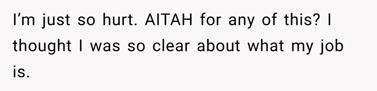 I’m just so hurt. AITAH for any of this? I thought I was so clear about what my job is.