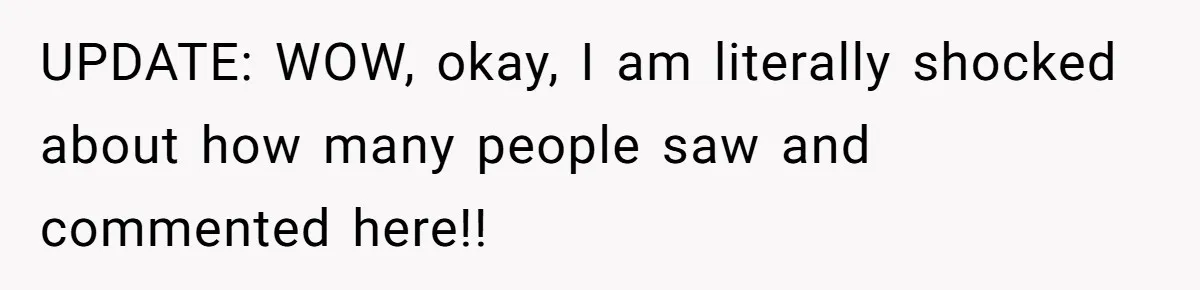 UPDATE: WOW, okay, I am literally shocked about how many people saw and commented here!!
